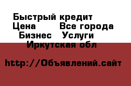 Быстрый кредит 48H › Цена ­ 1 - Все города Бизнес » Услуги   . Иркутская обл.